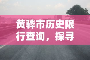 黄骅市历史限行查询，探寻千年古城的交通变迁