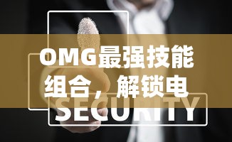 OMG最强技能组合，解锁电竞传奇的奥秘