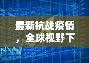 最新抗战疫情，全球视野下的挑战与应对