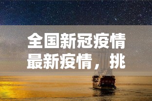 全国新冠疫情最新疫情，挑战与希望并存