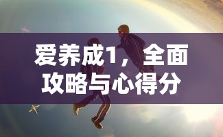 爱养成1，全面攻略与心得分享