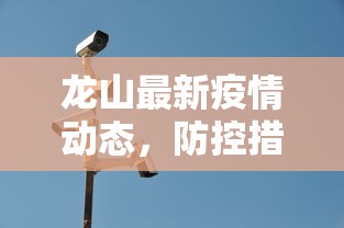 龙山最新疫情动态，防控措施升级，全民参与共筑安全防线