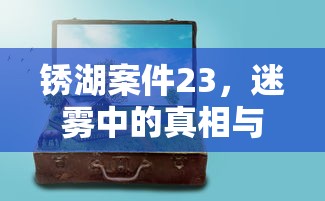 锈湖案件23，迷雾中的真相与解谜之旅