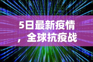 5日最新疫情，全球抗疫战况与未来展望