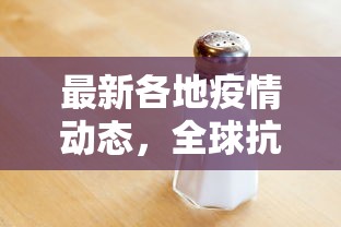 最新各地疫情动态，全球抗疫战中的挑战与进展