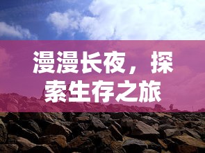 漫漫长夜，探索生存之旅的攻略地图