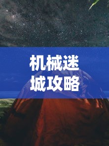 机械迷城攻略第六关，解锁未知，探索机械世界的奥秘