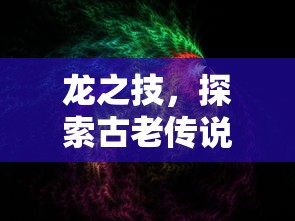 龙之技，探索古老传说中的神秘力量