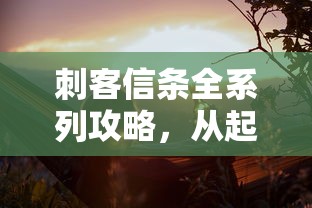 刺客信条全系列攻略，从起源到奥德赛，掌握历史与冒险的奥秘