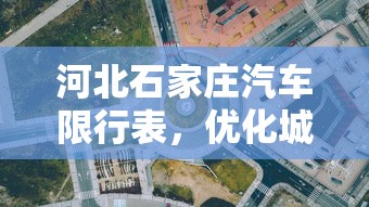 河北石家庄汽车限行表，优化城市交通，提升空气质量