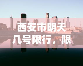 西安市明天几号限行，限行政策背后的城市治理与环保考量