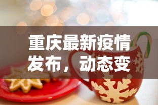 重庆最新疫情发布，动态变化与防控措施