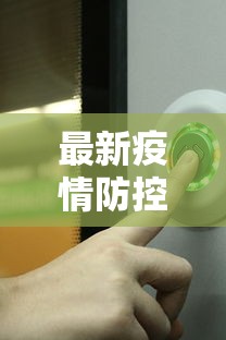 最新疫情防控政策，科学精准，动态调整，保障人民健康