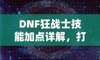 DNF狂战士技能加点详解，打造最强战斗力的策略