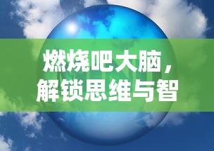 燃烧吧大脑，解锁思维与智慧的攻略