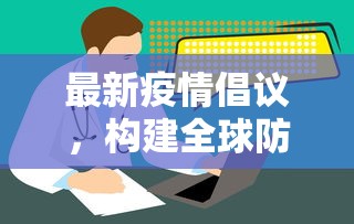 最新疫情倡议，构建全球防疫新共识，共筑人类健康防线