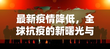 最新疫情降低，全球抗疫的新曙光与挑战