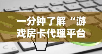 一分钟了解“游戏房卡代理平台”链接如何购买