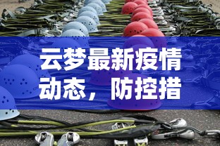 云梦最新疫情动态，防控措施升级，全民参与共筑安全防线