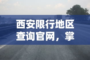 西安限行地区查询官网，掌握实时交通信息，便捷出行