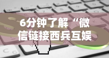 6分钟了解“微信链接西兵互娱代理”链接找谁买