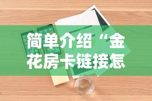 简单介绍“金花房卡链接怎么获取”详细介绍房卡使用方式