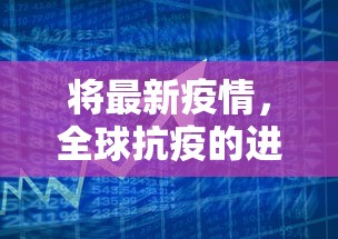 将最新疫情，全球抗疫的进展与挑战