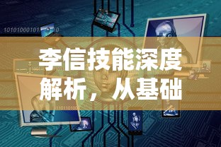 李信技能深度解析，从基础到进阶的全面指南