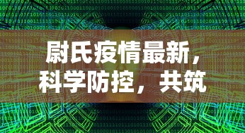 尉氏疫情最新，科学防控，共筑安全防线