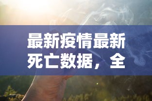 最新疫情最新死亡数据，全球抗疫战中的严峻挑战与希望之光