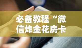 必备教程“微信炸金花房卡在哪里充”详细房卡怎么购买教程