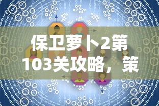 保卫萝卜2第103关攻略，策略与技巧的深度剖析