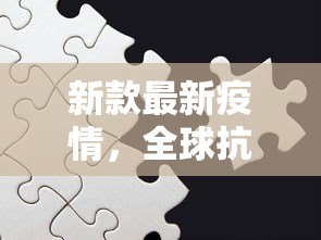 新款最新疫情，全球抗疫下的挑战与机遇