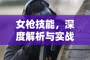 女枪技能，深度解析与实战应用