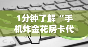 1分钟了解“手机炸金花房卡代理”获取房卡教程