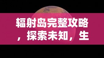 辐射岛完整攻略，探索未知，生存与冒险的终极指南