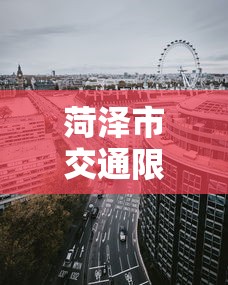 菏泽市交通限行区域详解，优化城市交通，提升居民生活质量