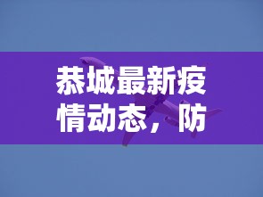 恭城最新疫情动态，防控措施与民生保障并重的应对策略