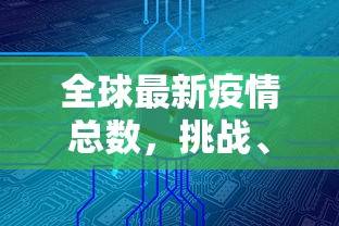 全球最新疫情总数，挑战、进展与未来展望