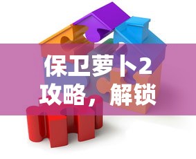 保卫萝卜2攻略，解锁第132关的终极策略