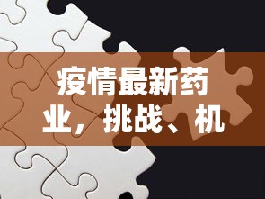 疫情最新药业，挑战、机遇与变革