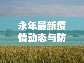 永年最新疫情动态与防控措施综述