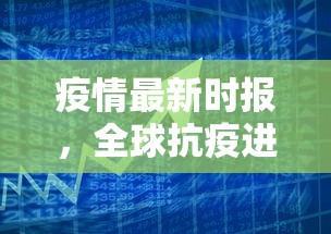 疫情最新时报，全球抗疫进展与挑战