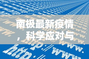 南极最新疫情，科学应对与全球合作的挑战