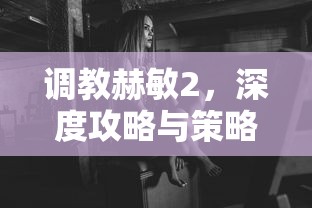 调教赫敏2，深度攻略与策略解析