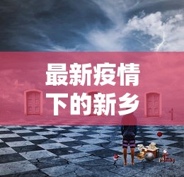 最新疫情下的新乡，挑战与机遇并存