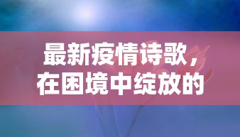 最新疫情诗歌，在困境中绽放的诗意