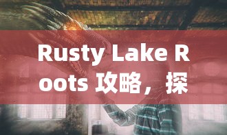 Rusty Lake Roots 攻略，探索锈湖之根的神秘之旅