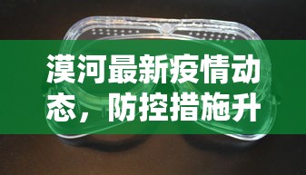 漠河最新疫情动态，防控措施升级，保障民众健康安全