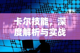 卡尔技能，深度解析与实战应用